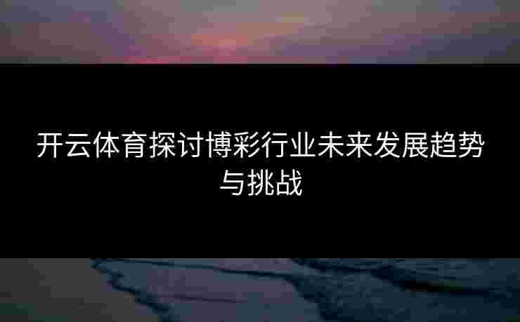 开云体育探讨博彩行业未来发展趋势与挑战