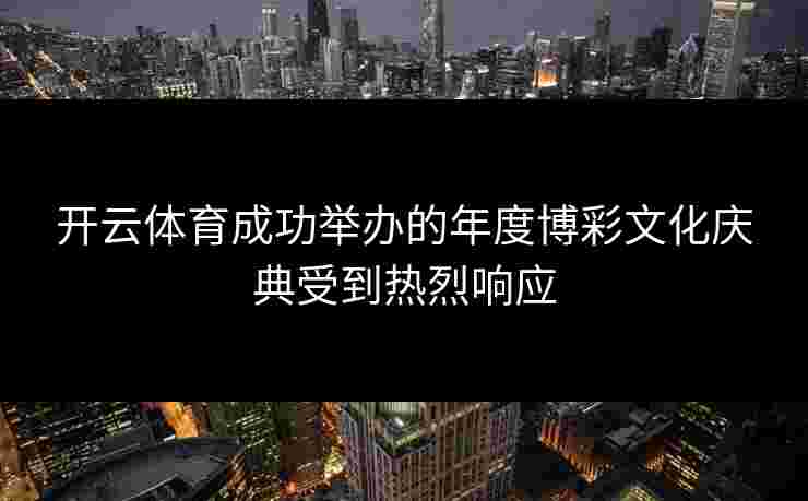 开云体育成功举办的年度博彩文化庆典受到热烈响应