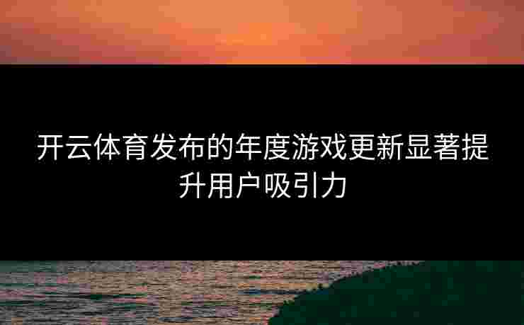 开云体育发布的年度游戏更新显著提升用户吸引力