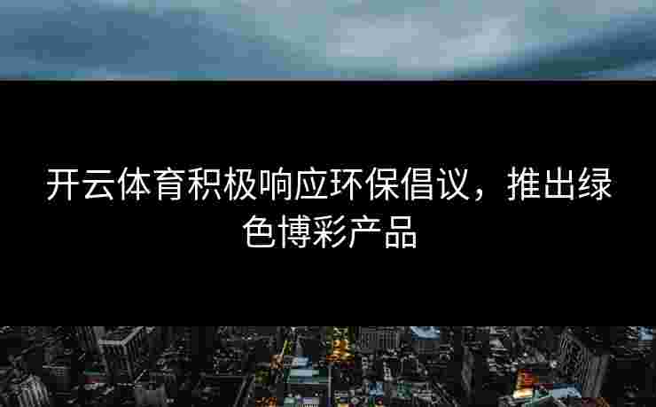 开云体育积极响应环保倡议，推出绿色博彩产品