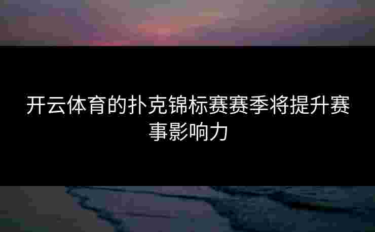 开云体育的扑克锦标赛赛季将提升赛事影响力