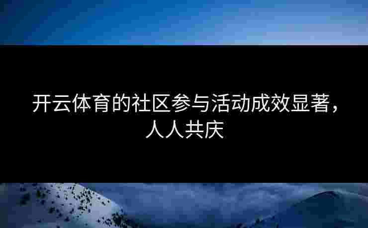 开云体育的社区参与活动成效显著，人人共庆