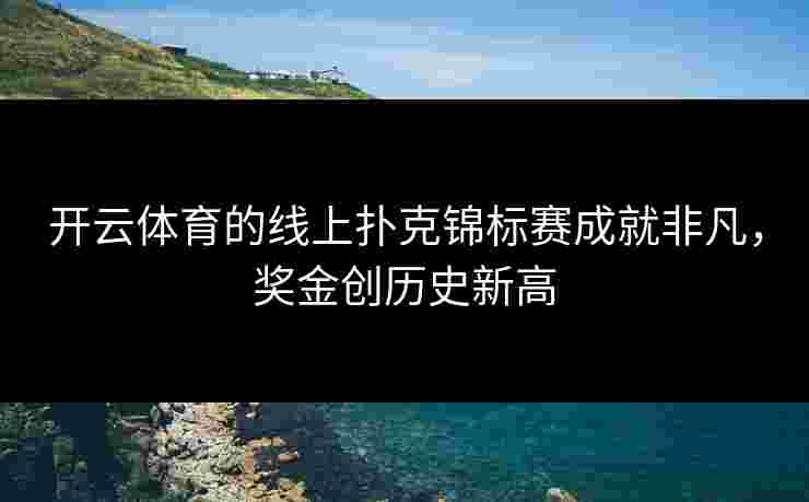 开云体育的线上扑克锦标赛成就非凡，奖金创历史新高