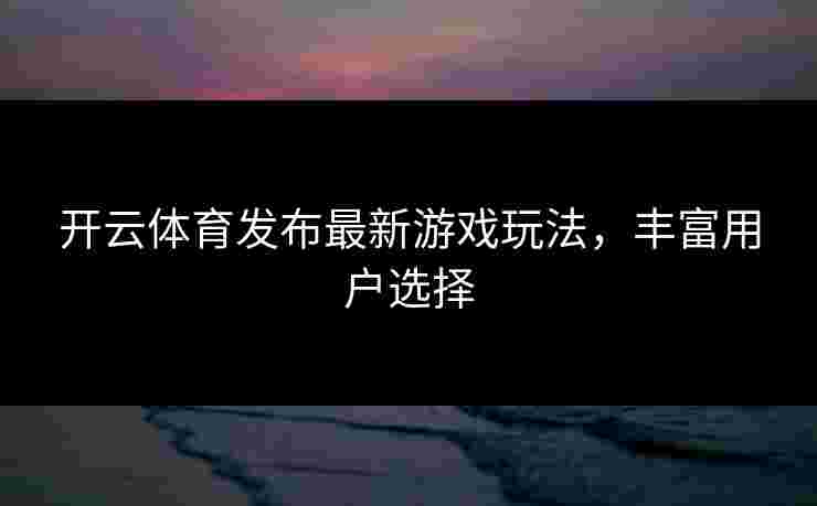 开云体育发布最新游戏玩法，丰富用户选择