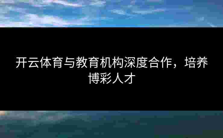 开云体育与教育机构深度合作，培养博彩人才