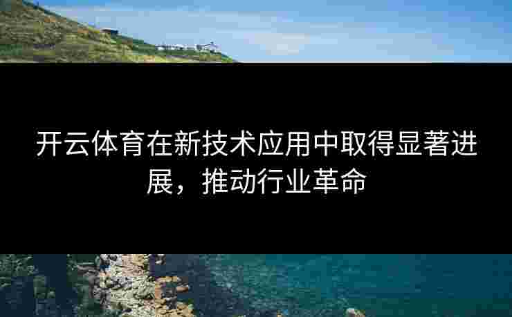 开云体育在新技术应用中取得显著进展，推动行业革命