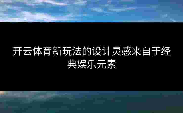 开云体育新玩法的设计灵感来自于经典娱乐元素 开云体育新玩法的设计灵感来自于经典娱乐元素