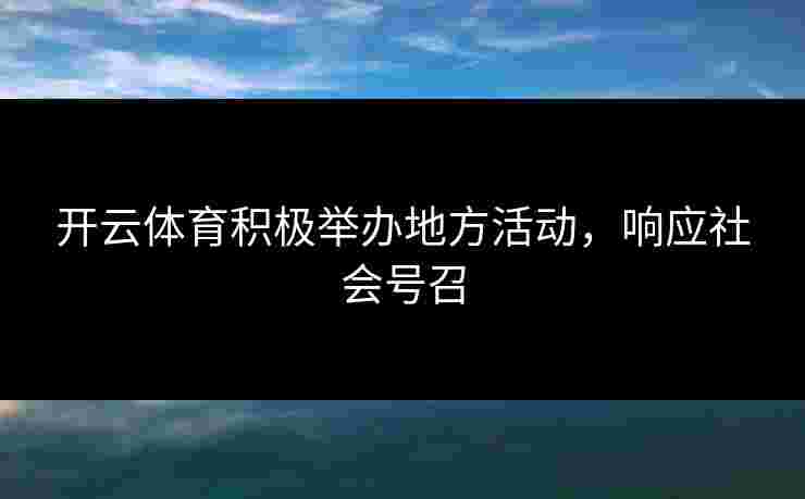 开云体育积极举办地方活动，响应社会号召
