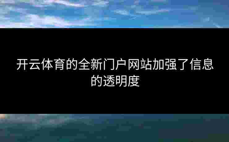 开云体育的全新门户网站加强了信息的透明度