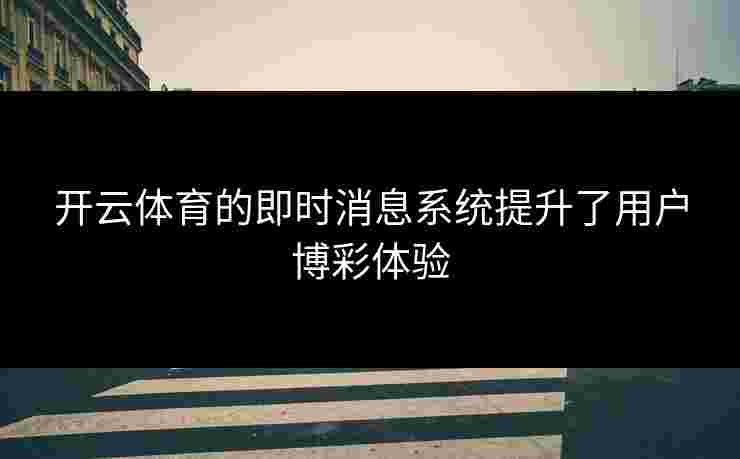 开云体育的即时消息系统提升了用户博彩体验