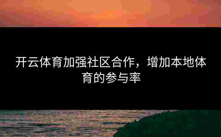 开云体育加强社区合作，增加本地体育的参与率