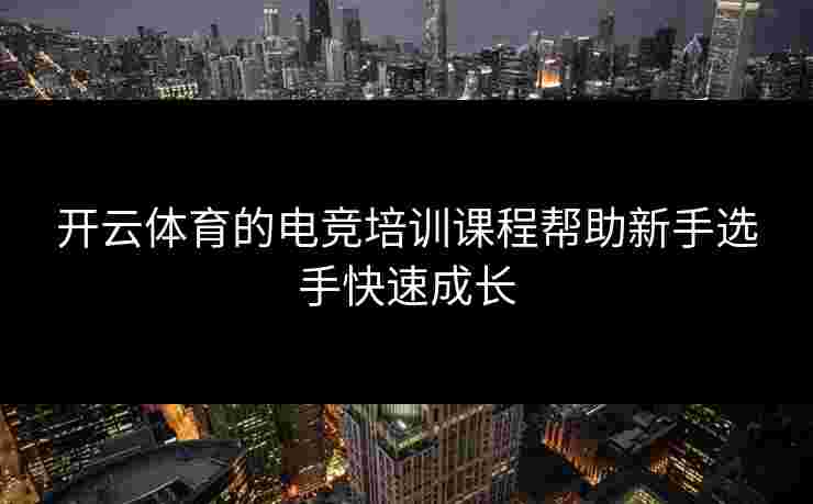 开云体育的电竞培训课程帮助新手选手快速成长