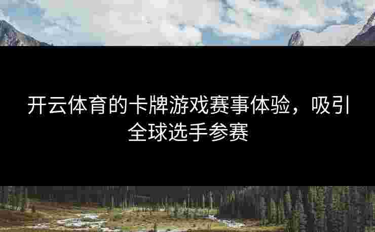开云体育的卡牌游戏赛事体验，吸引全球选手参赛