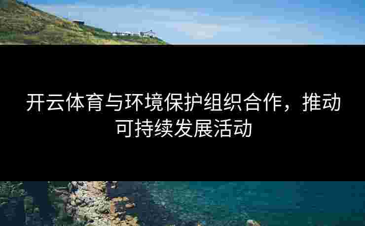 开云体育与环境保护组织合作，推动可持续发展活动