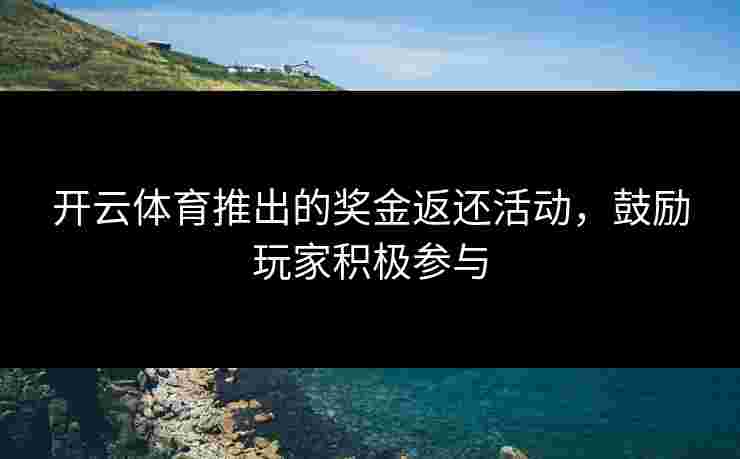 开云体育推出的奖金返还活动，鼓励玩家积极参与
