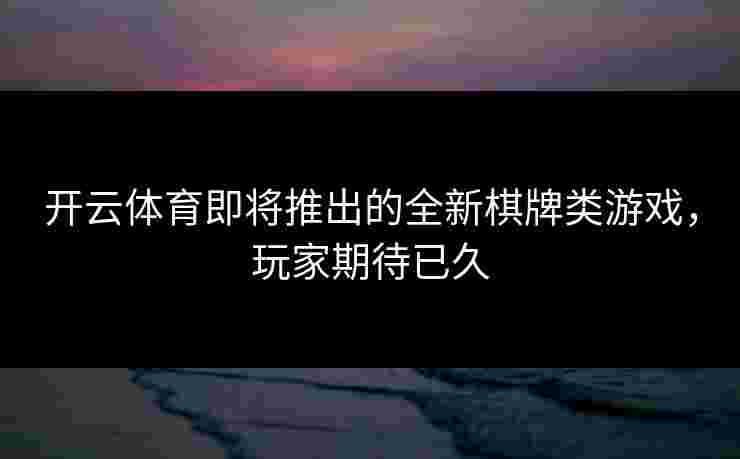 开云体育即将推出的全新棋牌类游戏，玩家期待已久