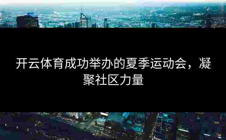 开云体育成功举办的夏季运动会，凝聚社区力量