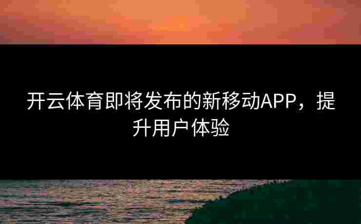 开云体育即将发布的新移动APP，提升用户体验