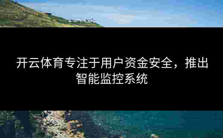 开云体育专注于用户资金安全，推出智能监控系统