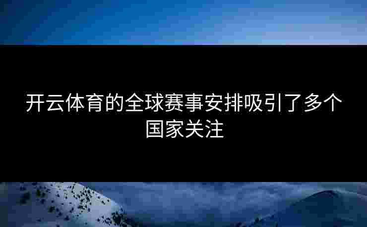 开云体育的全球赛事安排吸引了多个国家关注