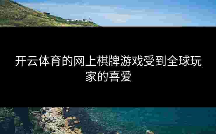 开云体育的网上棋牌游戏受到全球玩家的喜爱