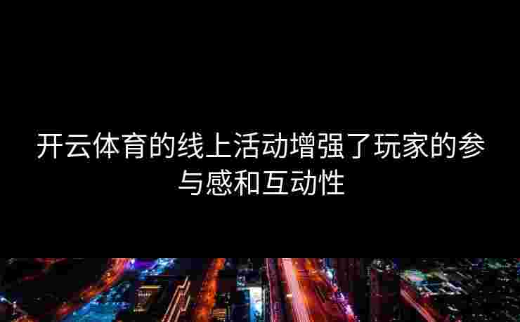 开云体育的线上活动增强了玩家的参与感和互动性