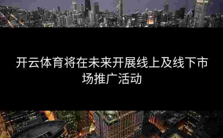 开云体育将在未来开展线上及线下市场推广活动