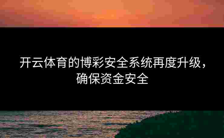 开云体育的博彩安全系统再度升级，确保资金安全