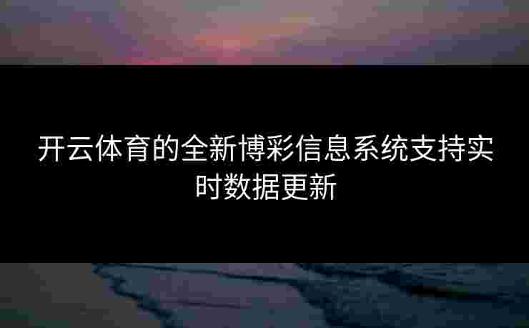开云体育的全新博彩信息系统支持实时数据更新