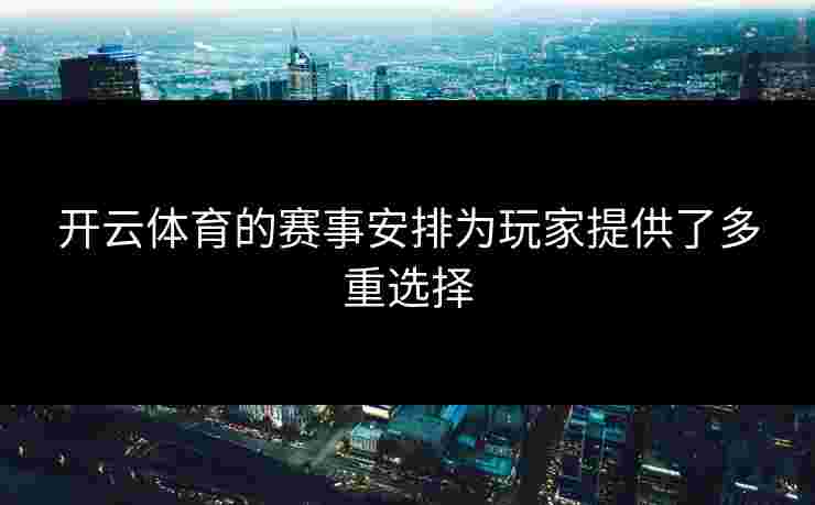 开云体育的赛事安排为玩家提供了多重选择
