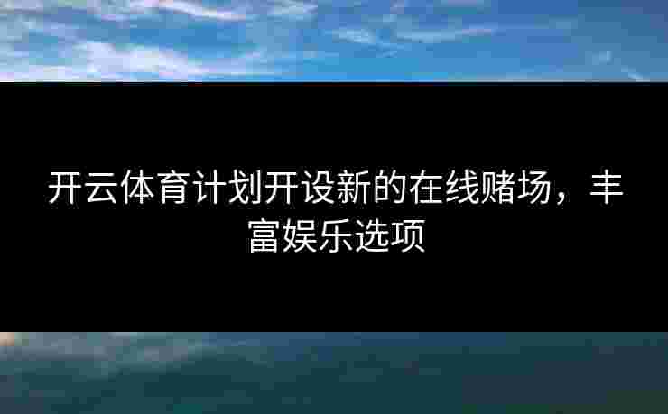 开云体育计划开设新的在线赌场，丰富娱乐选项