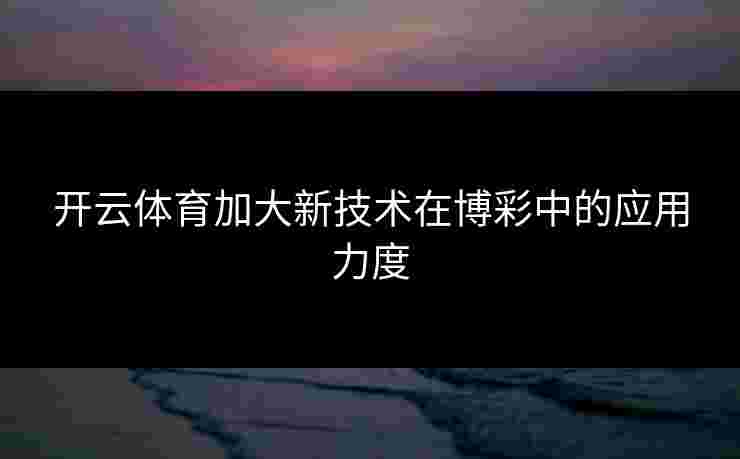 开云体育加大新技术在博彩中的应用力度