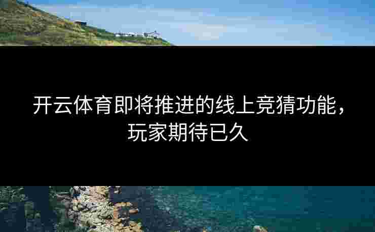 开云体育即将推进的线上竞猜功能，玩家期待已久