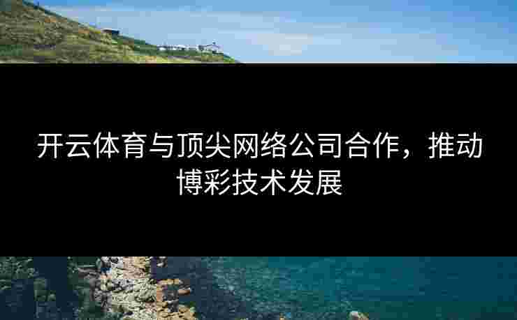 开云体育与顶尖网络公司合作，推动博彩技术发展